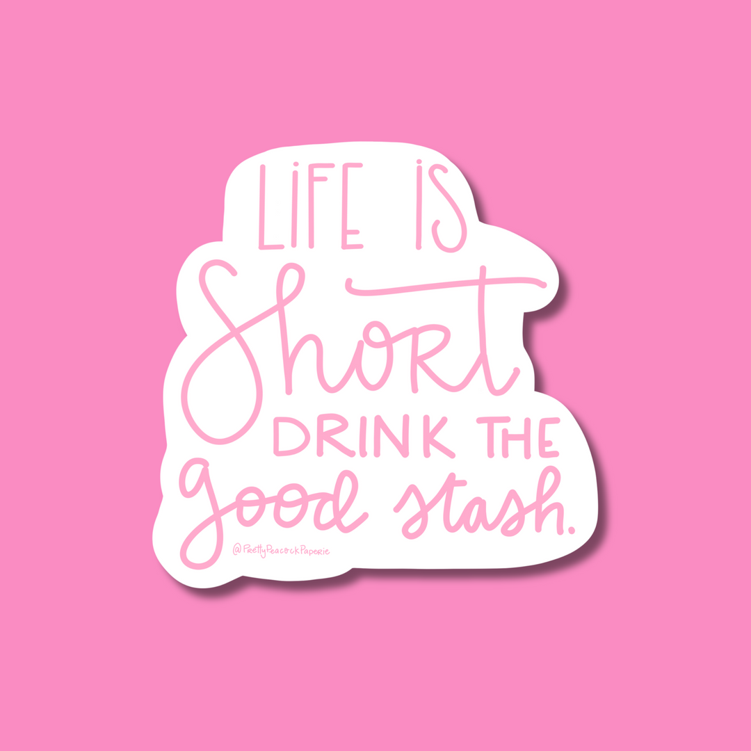 Life is Short Drink The Good Stash Sticker